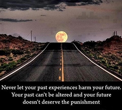 Never let your past experiences harm your future. Your past can’t be altered and your future doesn’t deserve the punishment.